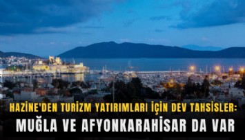Hazine'den turizm yatırımları için dev tahsisler: Muğla ve Afyonkarahisar da var