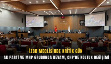 İZBB meclisinde kritik gün: AK Parti ve MHP grubunda devam, CHP'de koltuk değişimi