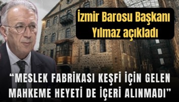İzmir Barosu Başkanı Yılmaz açıkladı: Meslek Fabrikası keşfine gelen mahkeme heyetide içeri alınmadı