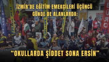 İzmir’de eğitim emekçileri üçüncü günde de alanlarda: Okullarda şiddet sona ersin
