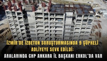 İzmir'de İZBETON soruşturmasında 9 şüpheli adliyeye sevk edildi: Aralarında CHP Ankara İl Başkanı Erkol’da var