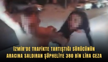 İzmir'de trafikte tartıştığı sürücünün aracına saldıran şüpheliye 380 bin lira ceza