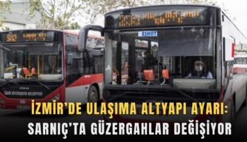 İzmir’de ulaşıma altyapı ayarı: Sarnıç’ta güzergahlar değişiyor