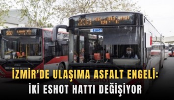İzmir'de ulaşıma asfalt engeli: İki ESHOT hattı değişiyor