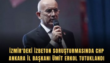 İzmir'deki İZBETON soruşturmasında CHP Ankara İl Başkanı Ümit Erkol tutuklandı