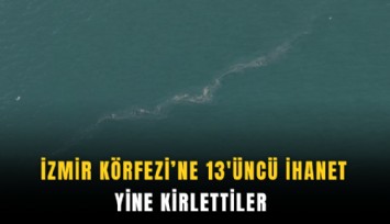 İzmir Körfezi'ne 13'üncü ihanet: Yine kirlettiler