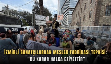 İzmirli sanatçılardan Meslek Fabrikası tepkisi: Bu karar halka eziyettir