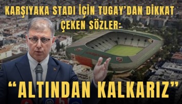 Karşıyaka Stadı için Tugay’dan dikkat çeken sözler: Altından kalkarız