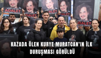 Kazada ölen kurye Muratcan'ın ilk duruşması görüldü