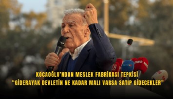 Kocaoğlu’ndan Meslek Fabrikası tepkisi: Giderayak devletin ne kadar malı varsa satıp gidecekler
