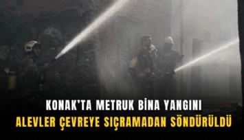 Konak’ta metruk bina yangını: Alevler çevreye sıçramadan söndürüldü