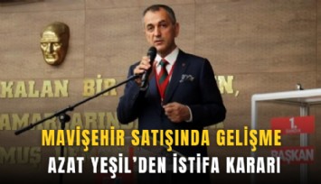 Mavişehir satışında yeni gelişme: Azat Yeşil’den istifa kararı