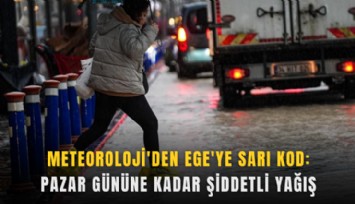 Meteoroloji'den Ege'ye sarı kod: Pazar gününe kadar şiddetli yağış