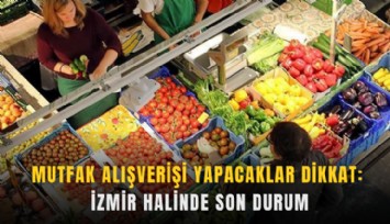 Mutfak alışverişi yapacaklar dikkat: İzmir halinde son durum