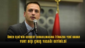 Ömer Eşki'nin serbest bırakılmasına itirazda yeni karar: Yurt dışı çıkış yasağı getirildi