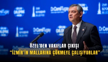 Özel’den Vakıflar çıkışı: İzmir’in mallarına çökmeye çalışıyorlar