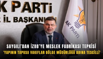 Saygılı'dan İZBB'ye Meslek Fabrikası tepkisi: ''Yapının tapusu Vakıflar Bölge Müdürlüğü adına tescilli''