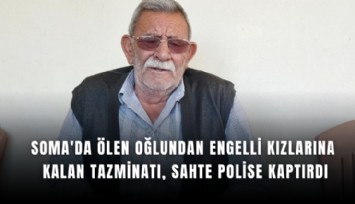 Soma'da ölen oğlundan engelli kızlarına kalan tazminatı, sahte polise kaptırdı