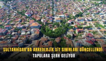 Sultanhisar'da arkeolojik sit sınırları güncellendi: Tapulara şerh geliyor