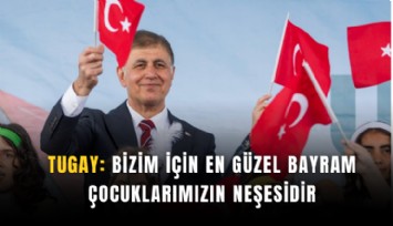 Tugay: Bizim için en güzel bayram çocuklarımızın neşesidir
