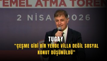 Tugay: Çeşme gibi bir yerde villa değil sosyal konut düşünüldü