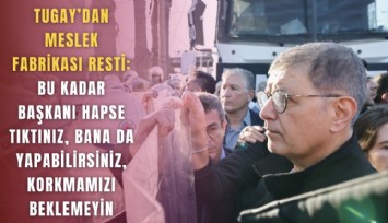 Tugay’dan Meslek Fabrikası resti: Bu kadar Başkanı hapse tıktınız, bana da yapabilirsiniz, korkmamızı beklemeyin
