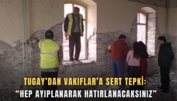 Tugay’dan Vakıflar’a sert tepki: Hep ayıplanarak hatırlanacaksınız