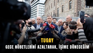 Tugay: Gece nöbetlerini azaltarak, işime döneceğim