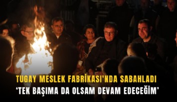 Tugay Meslek Fabrikası'nda sabahladı: Tek başıma da olsam devam edeceğim