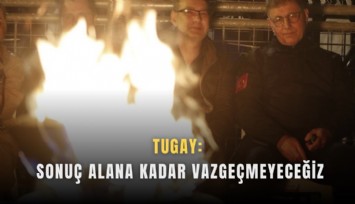 Tugay: Sonuç alana kadar vazgeçmeyeceğiz