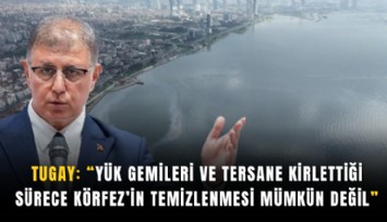 Tugay: Yük gemileri ve Tersane kirlettiği sürece Körfez’in temizlenmesi mümkün değil