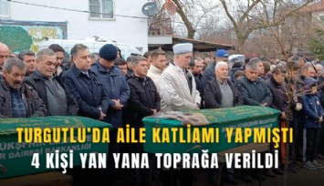 Turgutlu’da aile katliamı yapmıştı: 4 kişi yan yana toprağa verildi