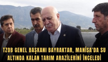 TZOB Genel Başkanı Bayraktar, Manisa'da su altında kalan tarım arazilerini inceledi