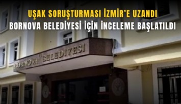 Uşak soruşturması İzmir’e uzandı: Bornova Belediyesi için inceleme başlatıldı