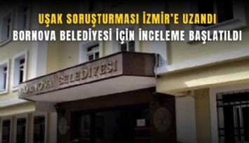 Uşak soruşturması İzmir’e uzandı: Bornova Belediyesi için inceleme başlatıldı