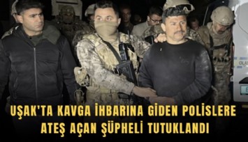 Uşak'ta kavga ihbarına giden polislere ateş açan şüpheli tutuklandı