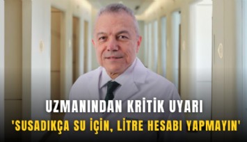 Uzmanından kritik uyarı: 'Susadıkça su için, litre hesabı yapmayın'