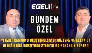 Yeterli kamuoyu oluşturulsaydı Göztepe ve Altay’da olduğu gibi Karşıyaka Stadı’nı da Bakanlık yapardı