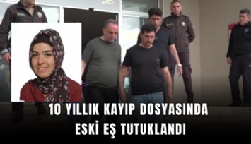 10 yıllık kayıp dosyasında eski eş tutuklandı