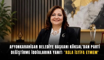 Afyonkarahisar Belediye Başkanı Köksal'dan parti değiştirme iddialarına yanıt: 'Asla istifa etmem'