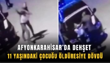 Afyonkarahisar’da dehşet: 11 yaşındaki çocuğu öldüresiye dövdü