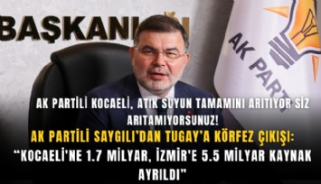 AK Partili Saygılı’dan Tugay’a Körfez çıkışı: “Kocaeli'ne 1.7 milyar, İzmir'e 5.5 milyar kaynak ayrıldı”