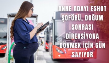 Anne adayı ESHOT şoförü, doğum sonrası direksiyona dönmek için gün sayıyor