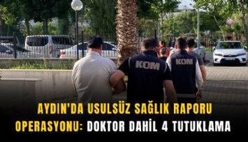 Aydın'da usulsüz sağlık raporu operasyonu: Doktor dahil 4 tutuklama