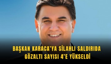 Başkan Karaca’ya silahlı saldırıda gözaltı sayısı 4’e yükseldi