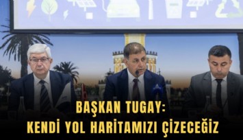 Başkan Tugay: Kendi yol haritamızı çizeceğiz