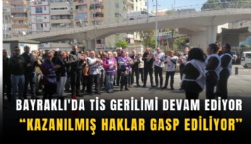 Bayraklı'da TİS gerilimi devam ediyor: Kazanılmış haklar gasp ediliyor
