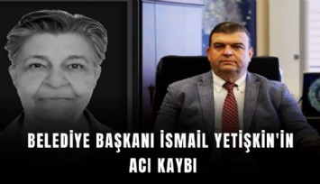 Belediye Başkanı İsmail Yetişkin'in acı kaybı