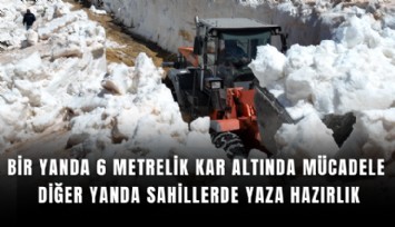 Bir yanda 6 metrelik kar altında mücadele diğer yanda sahillerde yaza hazırlık
