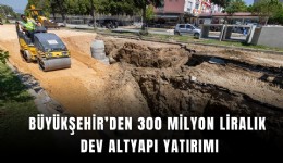 Büyükşehir’den 300 milyon liralık dev altyapı yatırımı